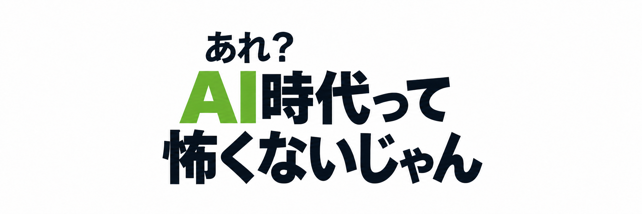 あれ？AI時代って怖くないじゃん